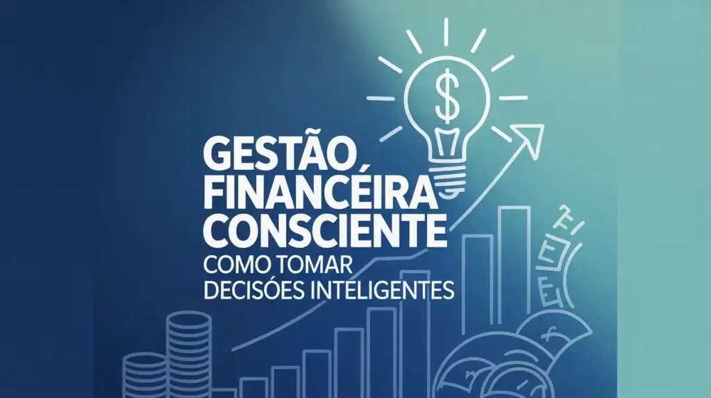 Gestão Financeira Consciente: Como Tomar Decisões Inteligentes